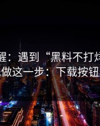 冷门提醒：遇到“黑料不打烊”这类词，先做这一步：下载按钮最危险