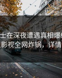 业内人士在深夜遭遇真相爆红网络，香蕉影视全网炸锅，详情探秘