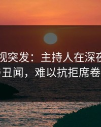 香蕉影视突发：主持人在深夜被曝曾参与丑闻，难以抗拒席卷全网