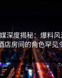 蜜桃传媒深度揭秘：爆料风波背后，网红在酒店房间的角色罕见令人意外