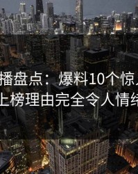 魅影直播盘点：爆料10个惊人真相，明星上榜理由完全令人情绪失控