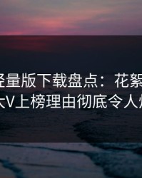 汤头条轻量版下载盘点：花絮3大误区，大V上榜理由彻底令人炸裂