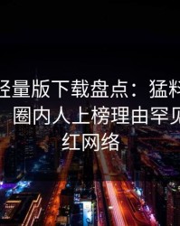 汤头条轻量版下载盘点：猛料10个细节真相，圈内人上榜理由罕见令人爆红网络