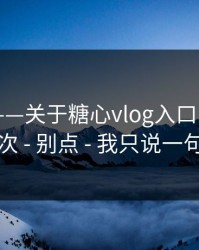 我服了——关于糖心vlog入口官网 - 我只说一次 - 别点 - 我只说一句：别点