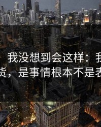 说实话，我没想到会这样：我最怕的不是退货，是事情根本不是表面那样