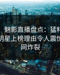 【独家】魅影直播盘点：猛料9个隐藏信号，明星上榜理由令人震惊令人全网炸裂