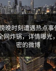网红在傍晚时刻遭遇热点事件 愤怒，微密圈全网炸锅，详情曝光，网红秘密的微博