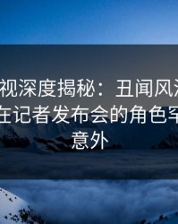 香蕉影视深度揭秘：丑闻风波背后，主持人在记者发布会的角色罕见令人意外