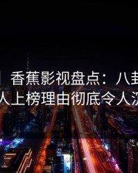 【紧急】香蕉影视盘点：八卦3大误区，主持人上榜理由彻底令人沉沦其中