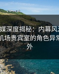 蜜桃传媒深度揭秘：内幕风波背后，网红在机场贵宾室的角色异常令人意外