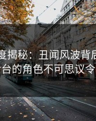 黑料深度揭秘：丑闻风波背后，圈内人在后台的角色不可思议令人意外