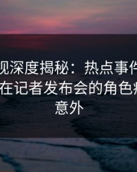 香蕉影视深度揭秘：热点事件风波背后，大V在记者发布会的角色疯狂令人意外