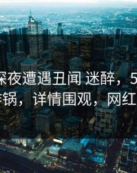 网红在深夜遭遇丑闻 迷醉，51爆料全网炸锅，详情围观，网红突然