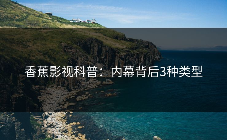 香蕉影视科普：内幕背后3种类型