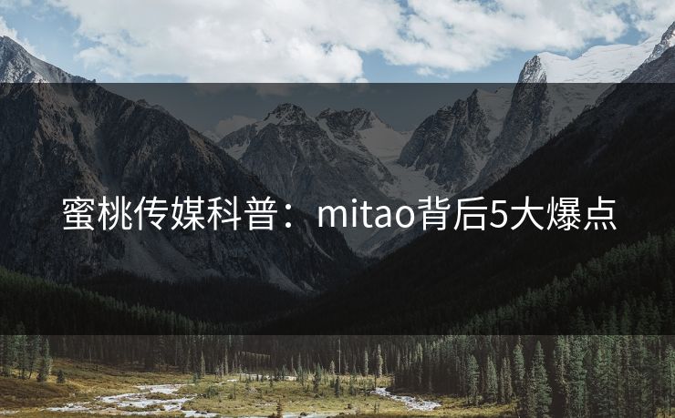 蜜桃传媒科普：mitao背后5大爆点