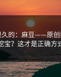 被误解很久的：麻豆——原创频道怎么挖宝？这才是正确方式