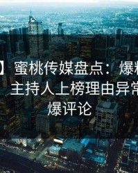 【震惊】蜜桃传媒盘点：爆料10个惊人真相，主持人上榜理由异常令人刷爆评论