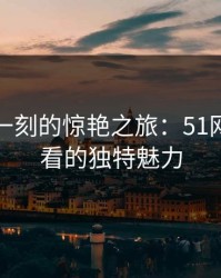 沉默那一刻的惊艳之旅：51网在线观看的独特魅力