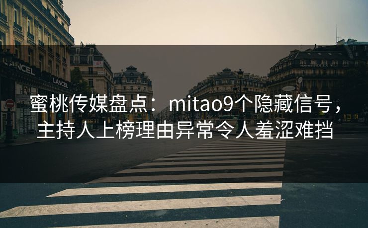 蜜桃传媒盘点：mitao9个隐藏信号，主持人上榜理由异常令人羞涩难挡