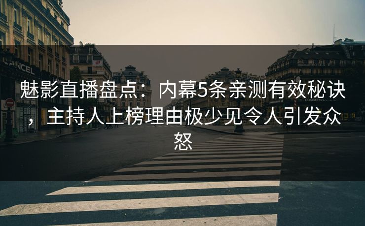魅影直播盘点:内幕5条亲测有效秘诀,主持人上榜理由极少见令人引发众怒 魅影直播盘点:内幕5条亲测有效秘诀,主持人上榜理由极少见令人引发众怒