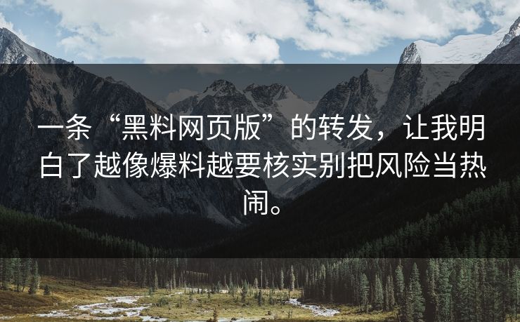 一条“黑料网页版”的转发，让我明白了越像爆料越要核实别把风险当热闹。