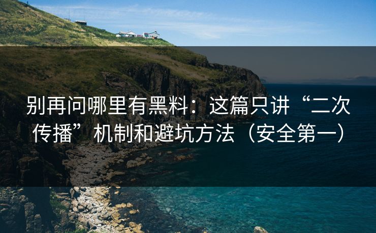 别再问哪里有黑料：这篇只讲“二次传播”机制和避坑方法（安全第一）