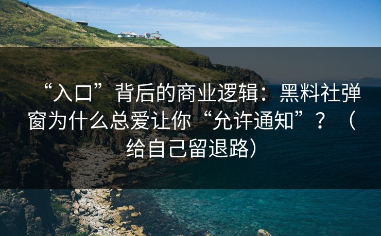 “入口”背后的商业逻辑：黑料社弹窗为什么总爱让你“允许通知”？（给自己留退路）